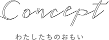 コンセプト わたしたちのおもい